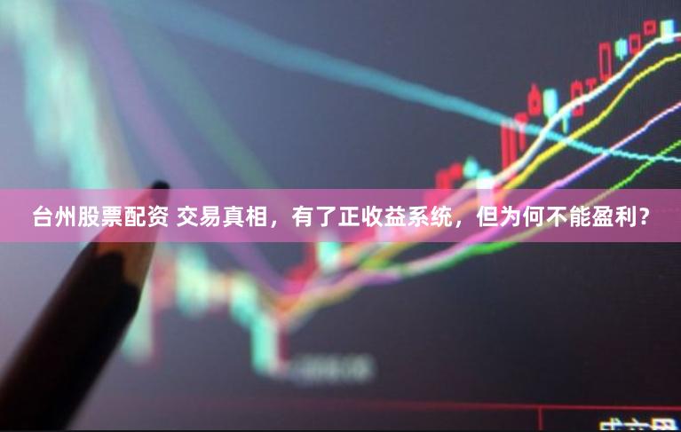 台州股票配资 交易真相，有了正收益系统，但为何不能盈利？