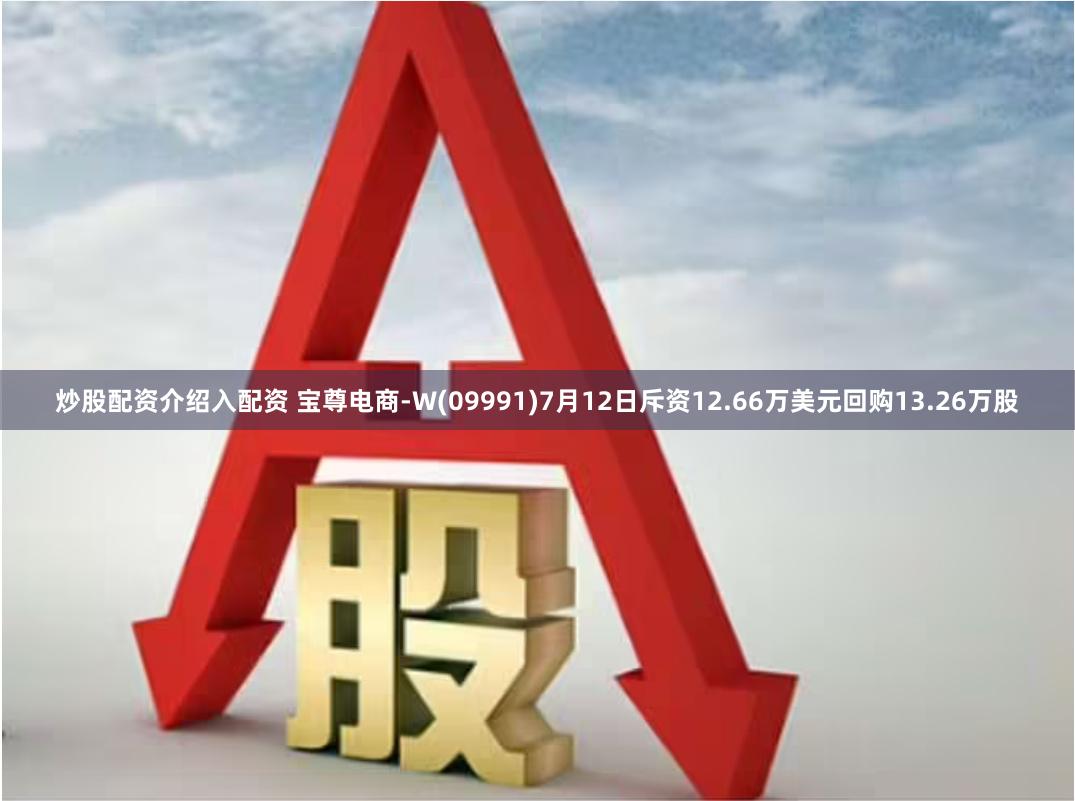 炒股配资介绍入配资 宝尊电商-W(09991)7月12日斥资12.66万美元回购13.26万股