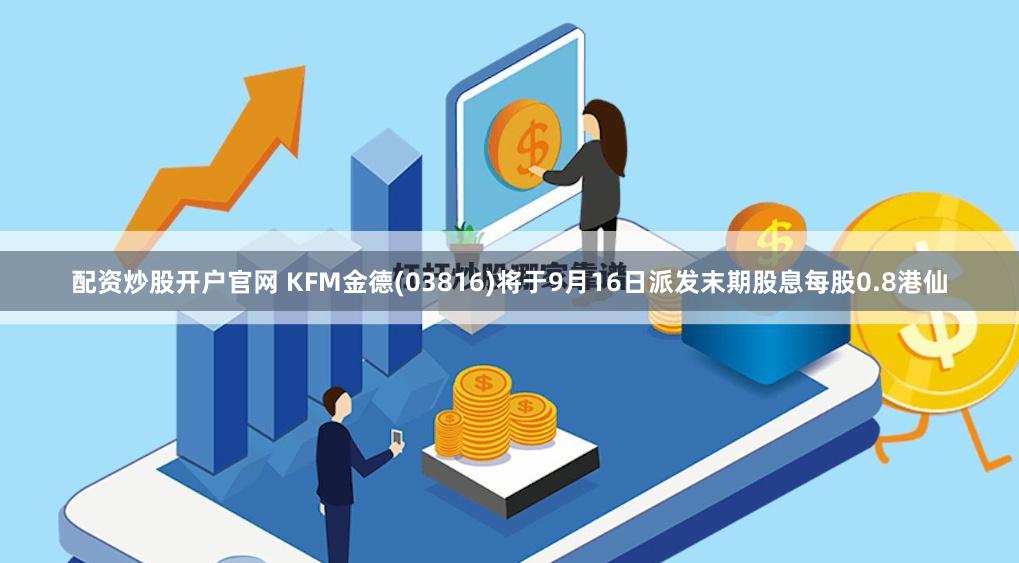 配资炒股开户官网 KFM金德(03816)将于9月16日派发末期股息每股0.8港仙