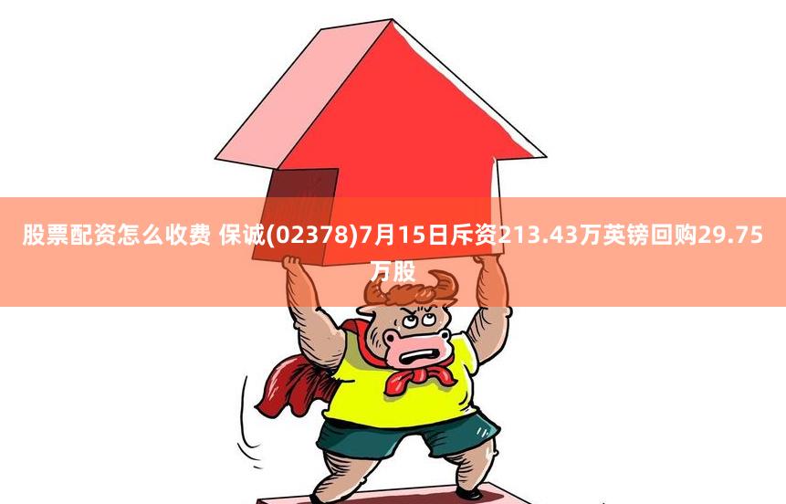 股票配资怎么收费 保诚(02378)7月15日斥资213.43万英镑回购29.75万股