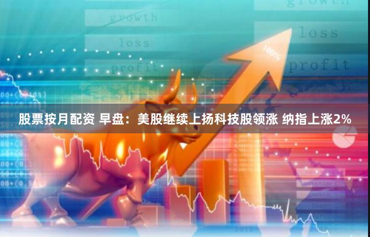 股票按月配资 早盘：美股继续上扬科技股领涨 纳指上涨2%