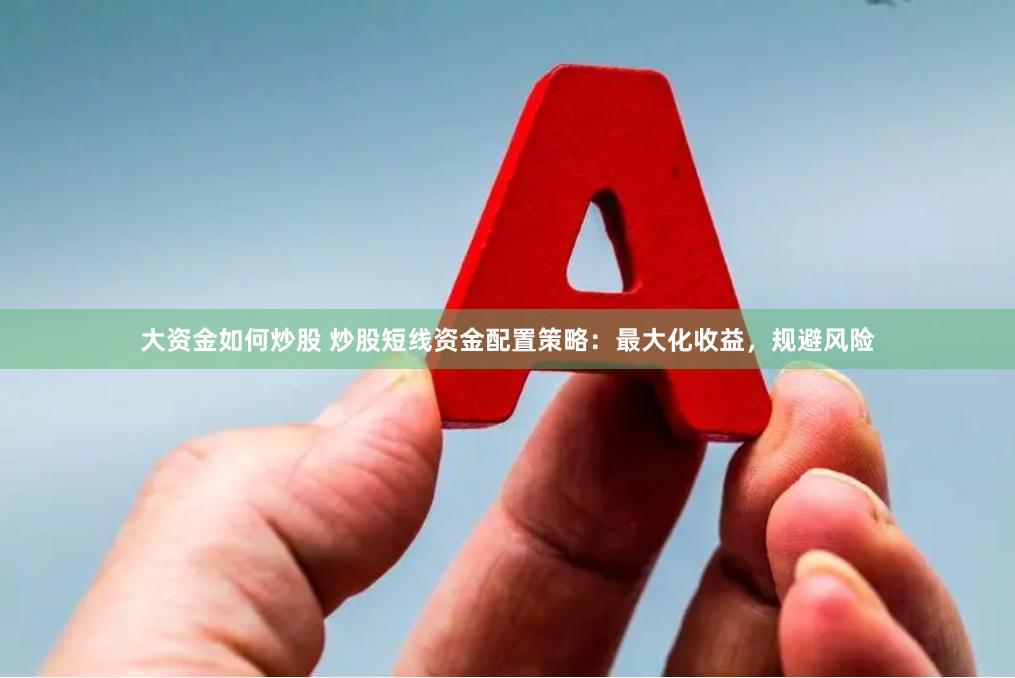 大资金如何炒股 炒股短线资金配置策略：最大化收益，规避风险