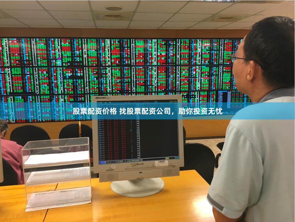 股票配资价格 找股票配资公司，助你投资无忧