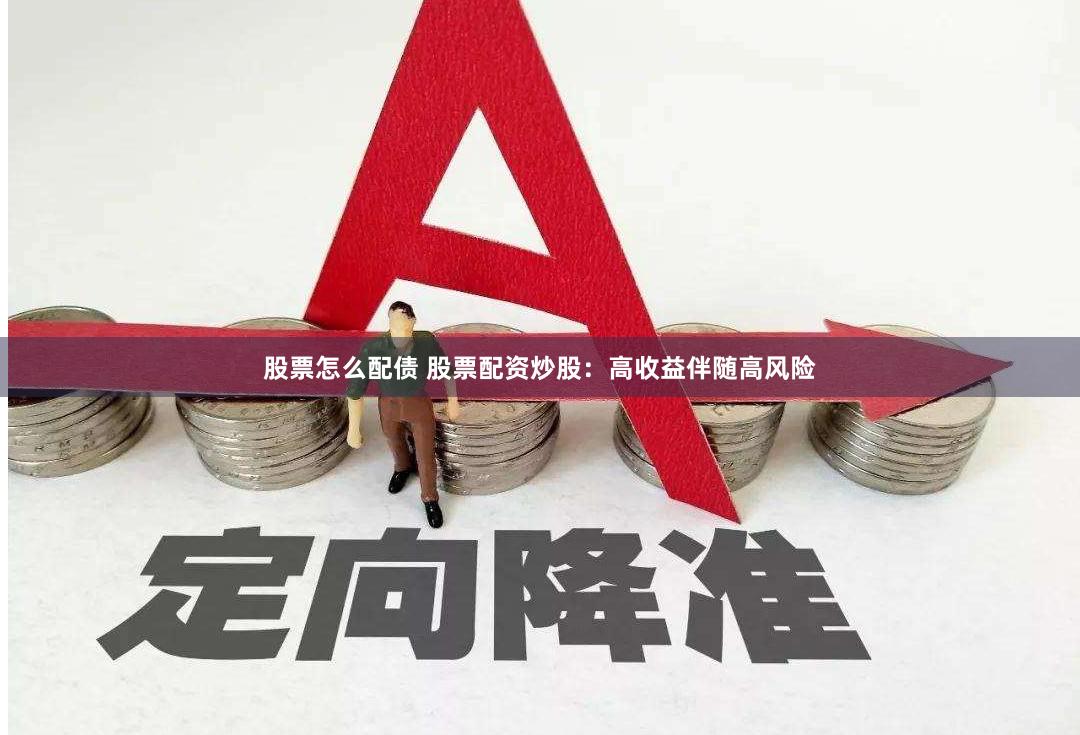 股票怎么配债 股票配资炒股：高收益伴随高风险