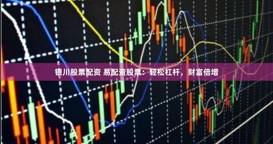 银川股票配资 易配资股票：轻松杠杆，财富倍增