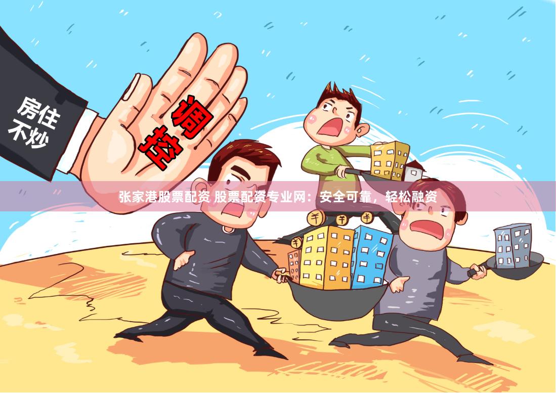 张家港股票配资 股票配资专业网：安全可靠，轻松融资