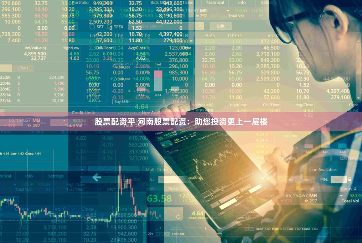 股票配资平 河南股票配资：助您投资更上一层楼