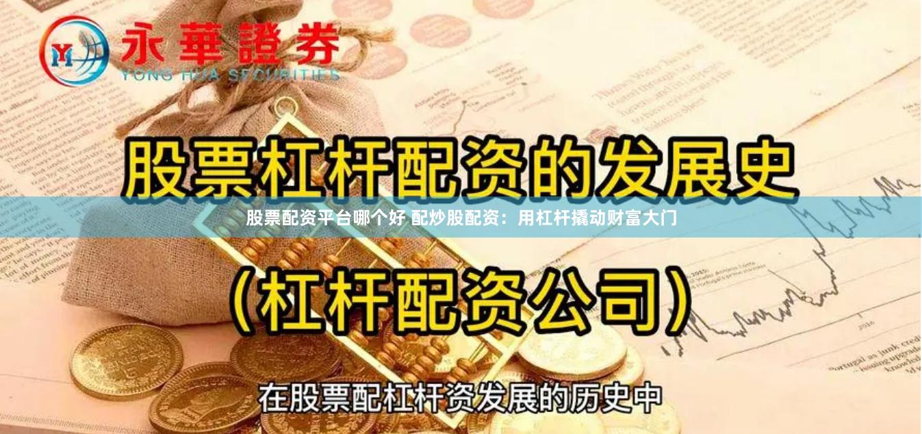 股票配资平台哪个好 配炒股配资：用杠杆撬动财富大门