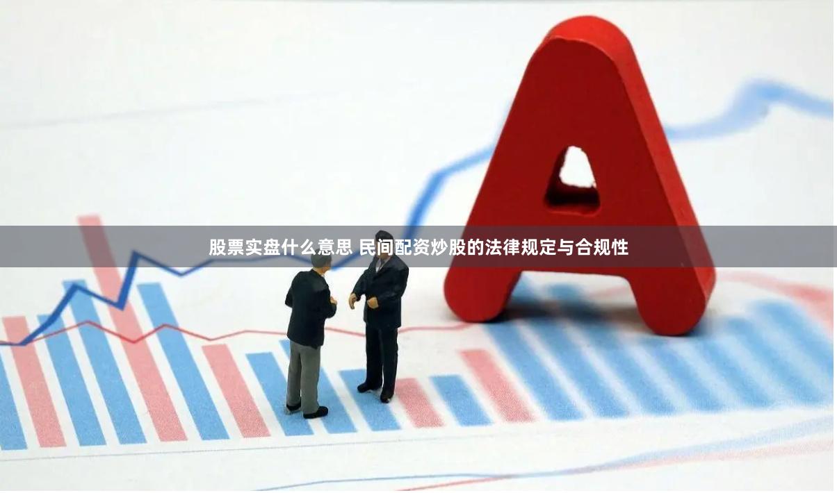 股票实盘什么意思 民间配资炒股的法律规定与合规性