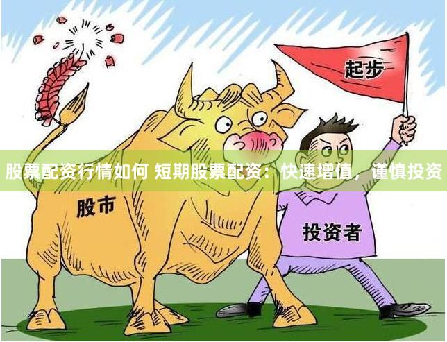 股票配资行情如何 短期股票配资：快速增值，谨慎投资
