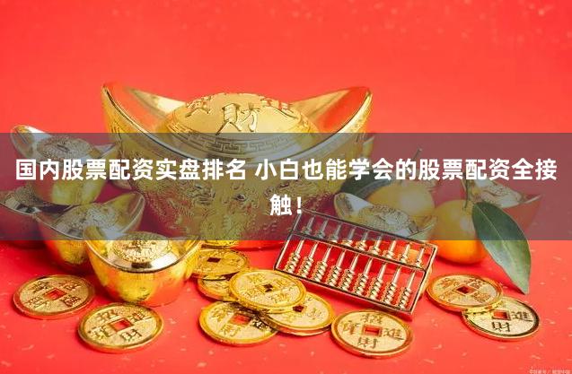 国内股票配资实盘排名 小白也能学会的股票配资全接触！