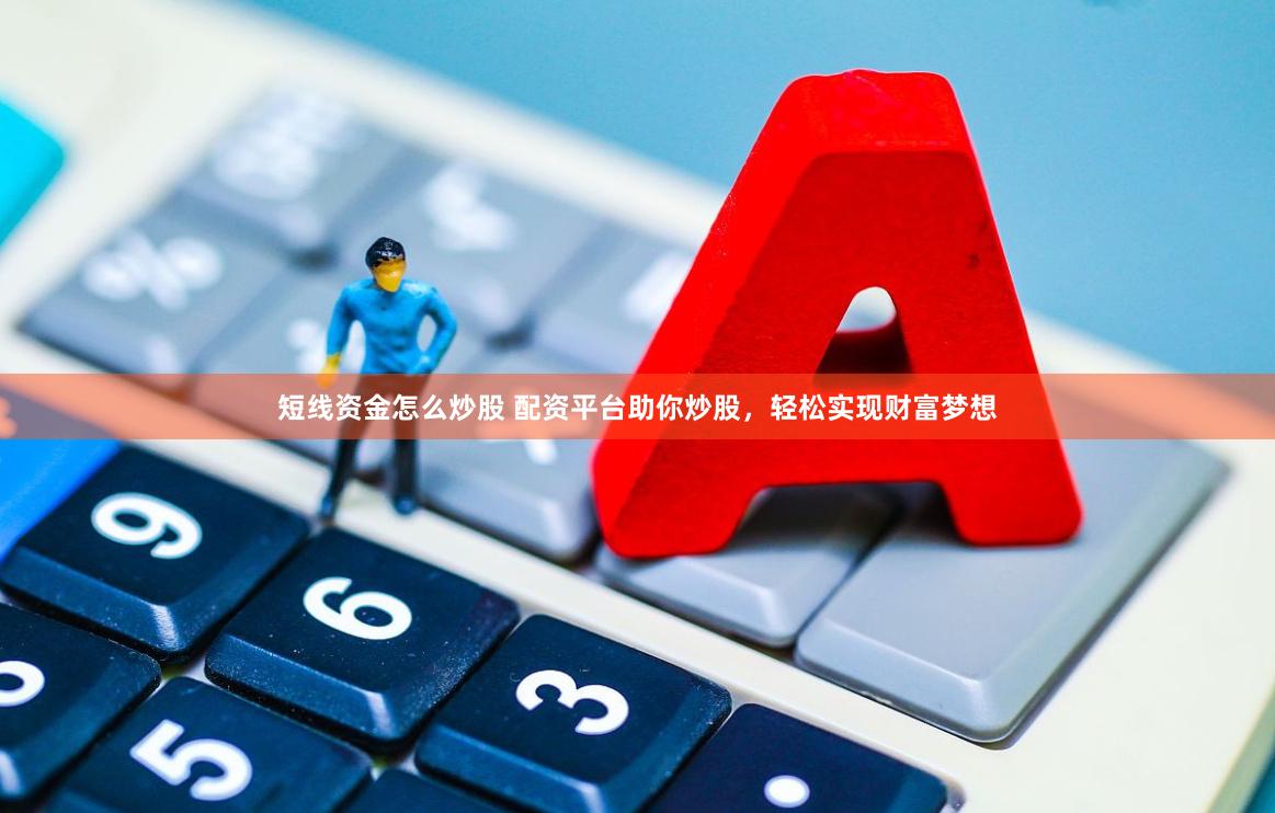 短线资金怎么炒股 配资平台助你炒股，轻松实现财富梦想