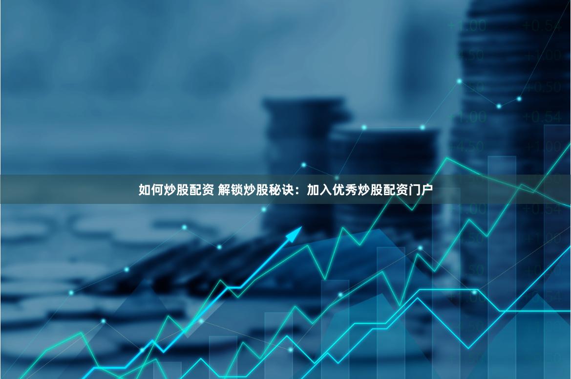 如何炒股配资 解锁炒股秘诀：加入优秀炒股配资门户