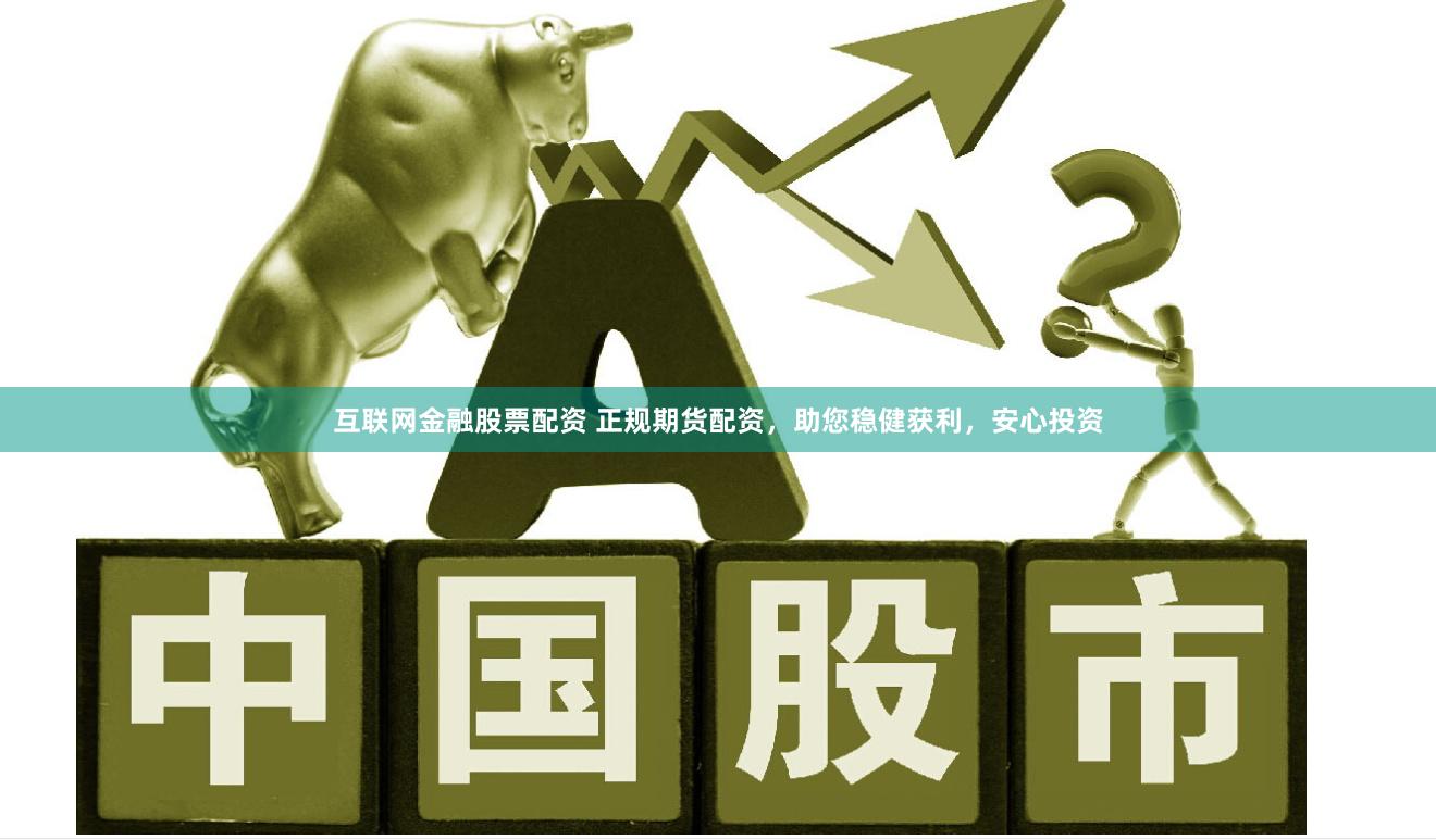 互联网金融股票配资 正规期货配资，助您稳健获利，安心投资