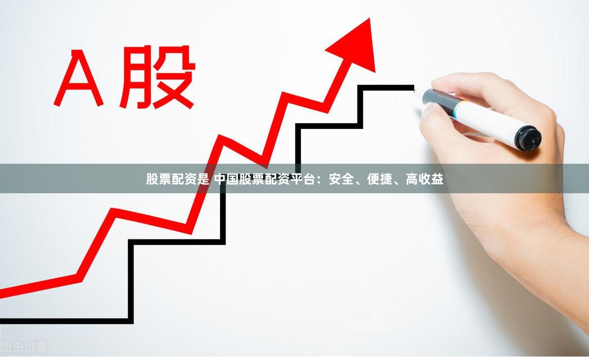 股票配资是 中国股票配资平台：安全、便捷、高收益