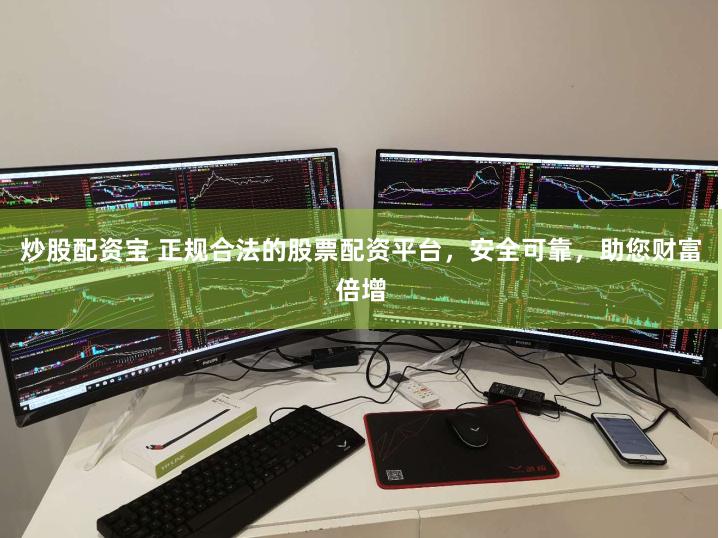 炒股配资宝 正规合法的股票配资平台，安全可靠，助您财富倍增